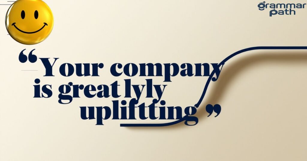 “Your company is greatly uplifting.”