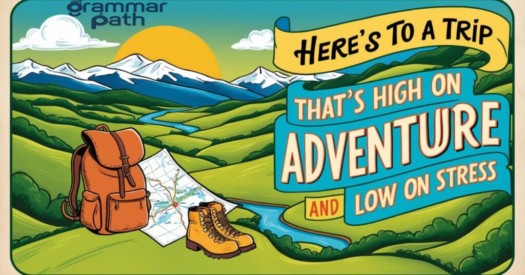 "Here's to a trip that's high on adventure and low on stress"