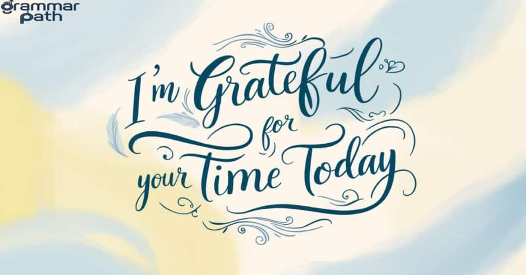 "I'm grateful for your time today"