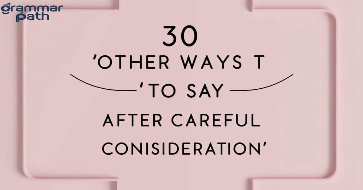 30 Other Ways to Say "After Careful Consideration"