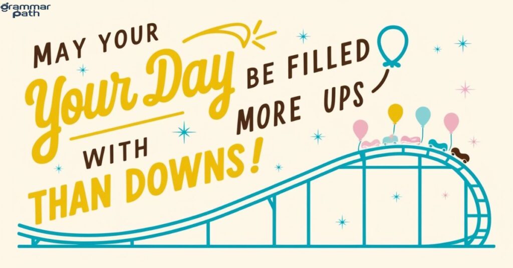 "May your day be filled with more ups than downs!"