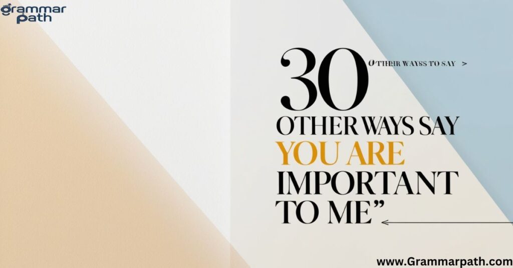 30 Other Ways to Say "You Are Important to Me"