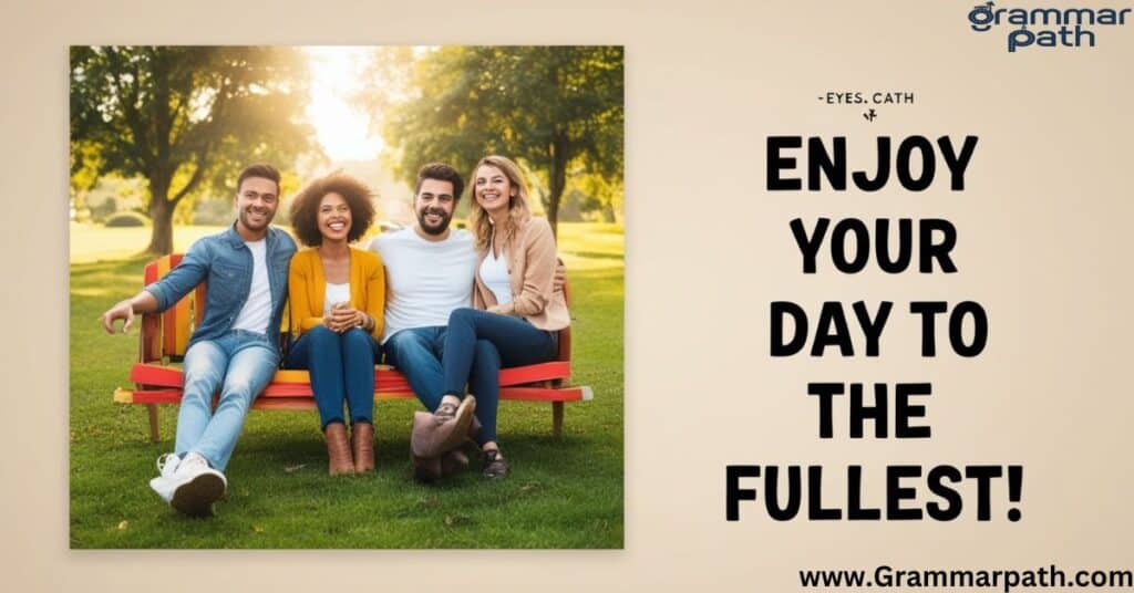 "Enjoy your day to the fullest"