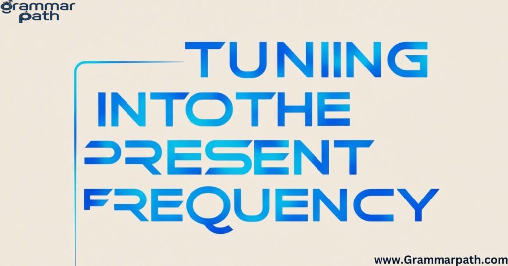 Tuning into the Present Frequency