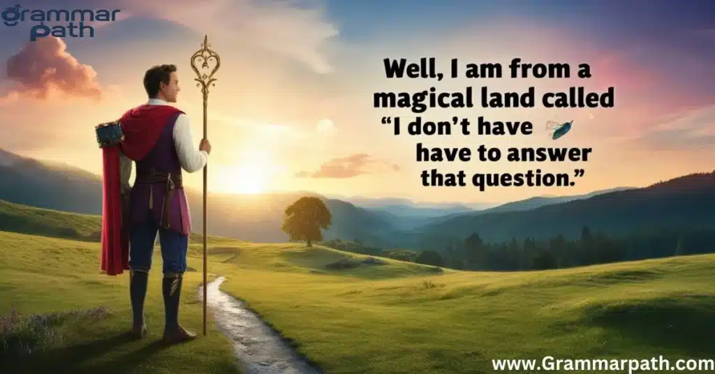 Well, I Am From A Magical Land Called “I Don’t Have To Answer That Question”