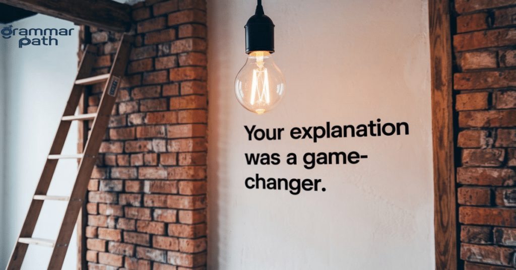 "Your explanation was a game-changer."