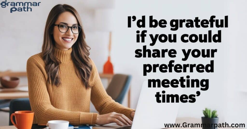 "I'd be grateful if you could share your preferred meeting times"