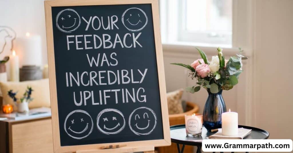 Your Feedback Was Incredibly Uplifting