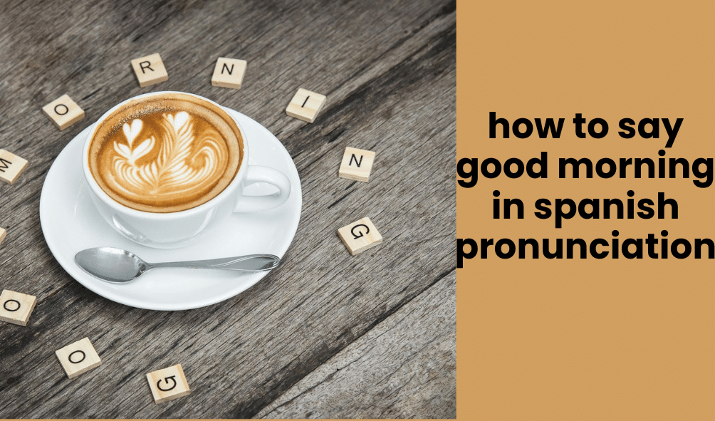 how to say good morning in spanish pronunciation