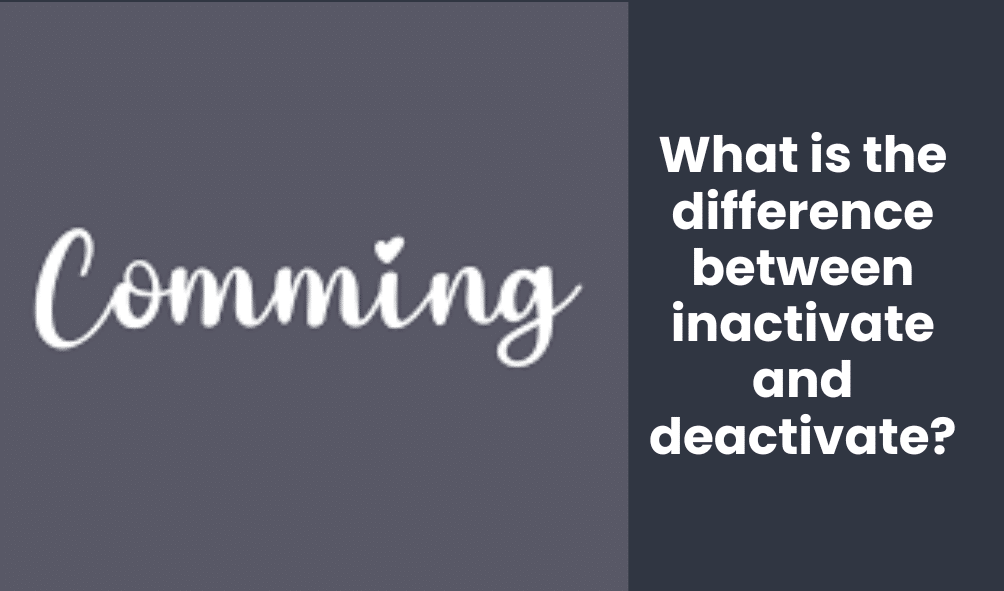 What is the difference between inactivate and deactivate?