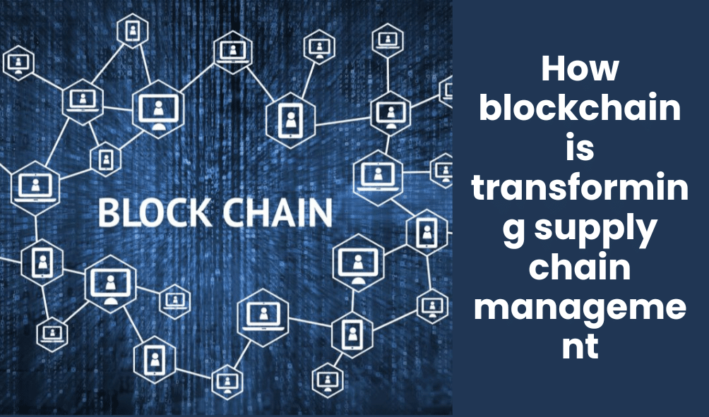 How blockchain is transforming supply chain management