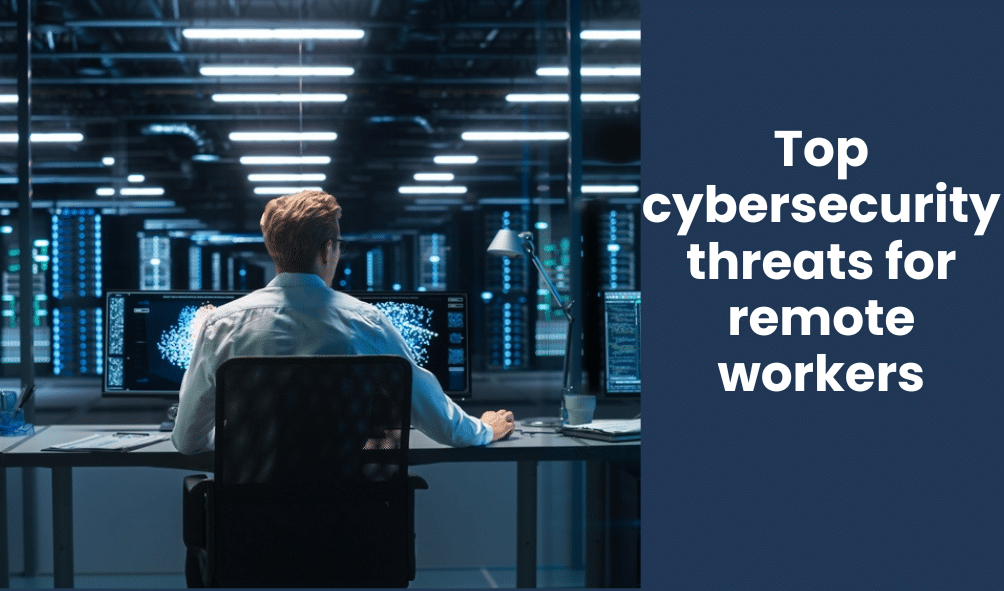 Top cybersecurity threats for remote workers